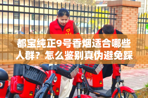 都宝纯正9号香烟适合哪些人群？怎么鉴别真伪避免踩坑？
